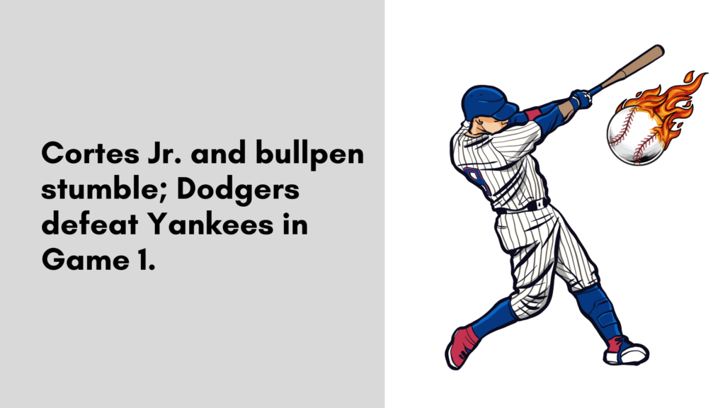 Cortes Jr. and bullpen stumble; Dodgers defeat Yankees in Game 1.